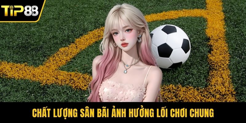 Chất lượng sân bãi ảnh hưởng lối chơi chung