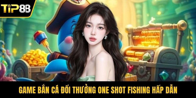 Game bắn cá đổi thưởng one shot fishing hấp dẫn