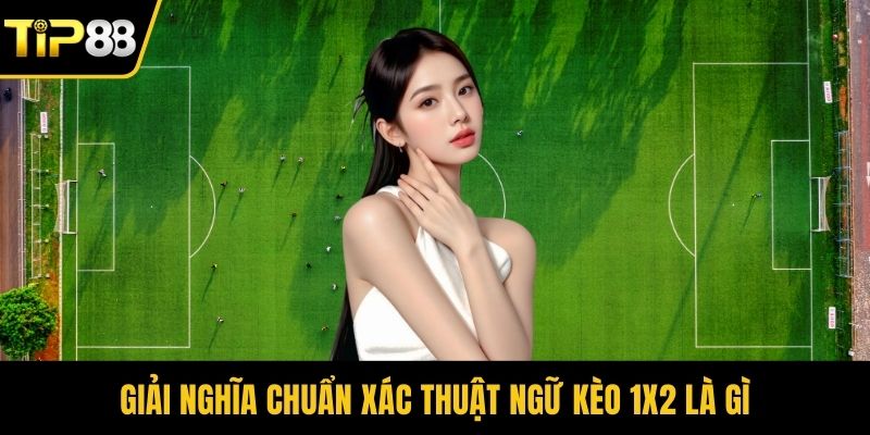 Giải nghĩa chuẩn xác thuật ngữ kèo 1x2 là gì