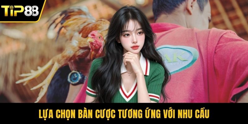 Lựa chọn bàn cược tương ứng với nhu cầu