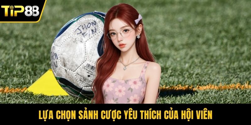 Lựa chọn sảnh cược yêu thích của hội viên