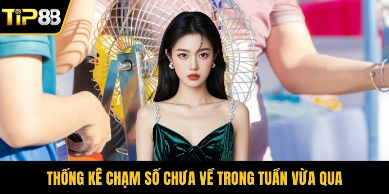 Thống kê chạm số chưa về trong tuần vừa qua